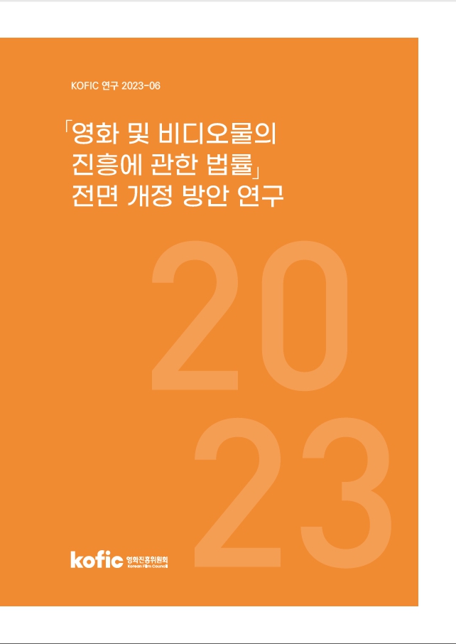 [KOFIC 연구 2023-06] 「영화 및 비디오물의 진흥에 관한 법률」전면 개정 방안 연구