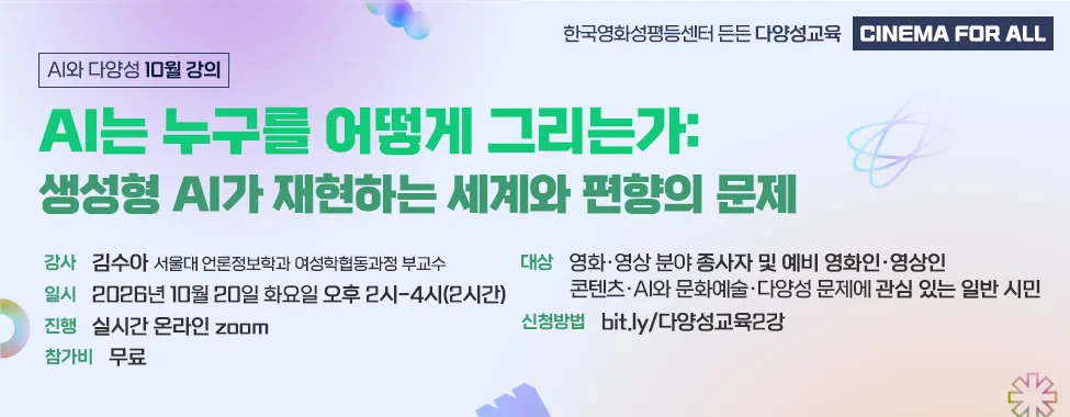 다양성 교육 2강 AI는 누구를 어떻게 그리는가:
생성형 AI가 재현하는 세계와 편향의 문제
강사 김수아
일시 2026년 10월 20일 화요일 오후 2시 ~4시
진행 실시간 온라인 zoom
참가비 무료
대상 영화 영상 분야 종사자 및 예비 영화인 영상인 콘텐츠 AI와 문화예술 다양성 문제에 관심있는 일반 시민
신청방법 bit.ly/다양성교육2강